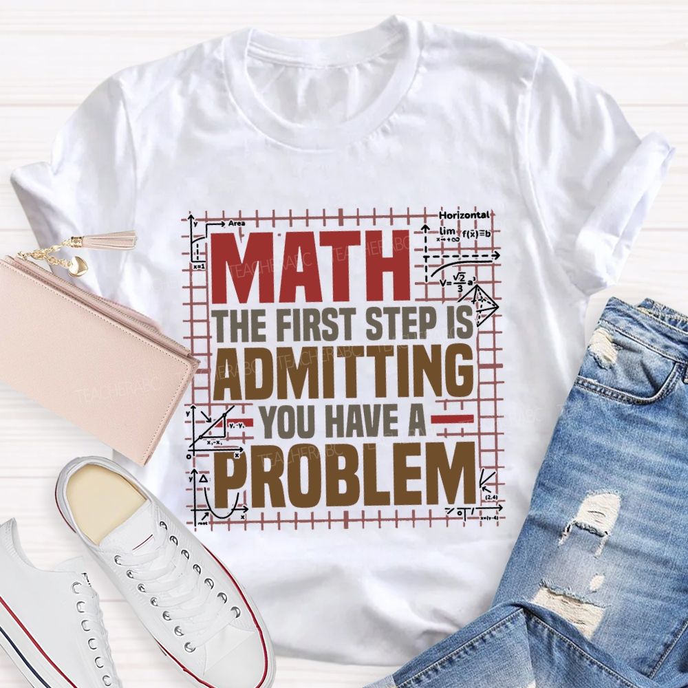 Math The First Step Is Admitting You Have A Problem Teacher T-shirt
