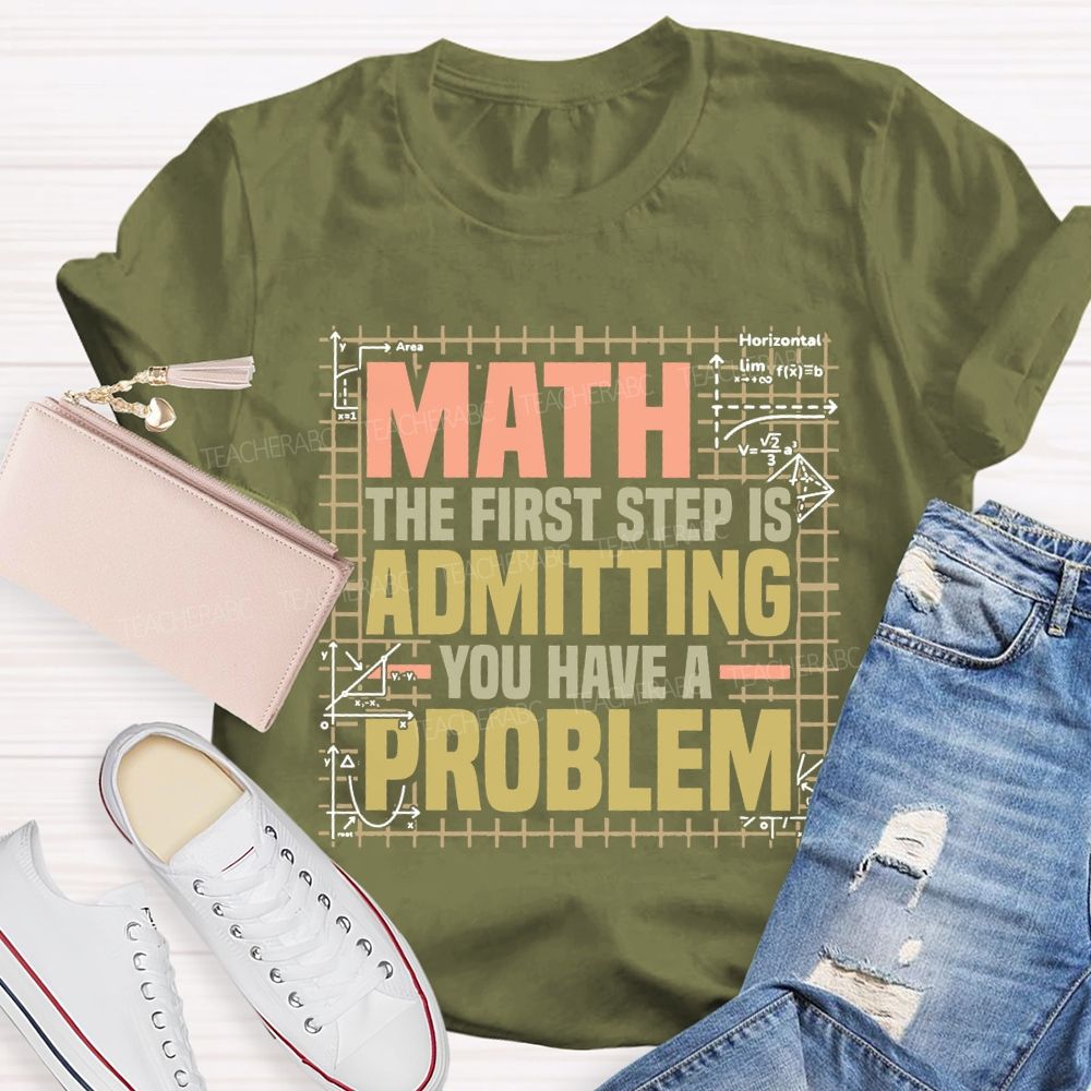 Math The First Step Is Admitting You Have A Problem Teacher T-shirt