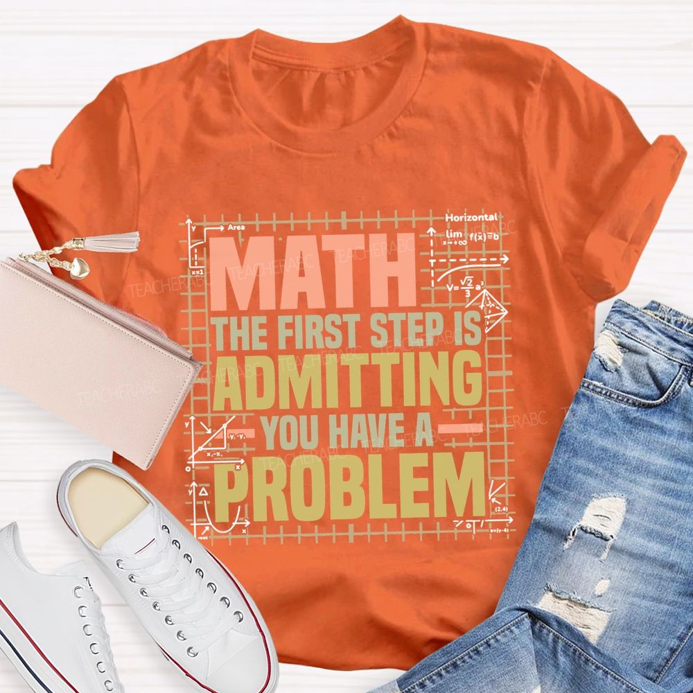 Math The First Step Is Admitting You Have A Problem Teacher T-shirt
