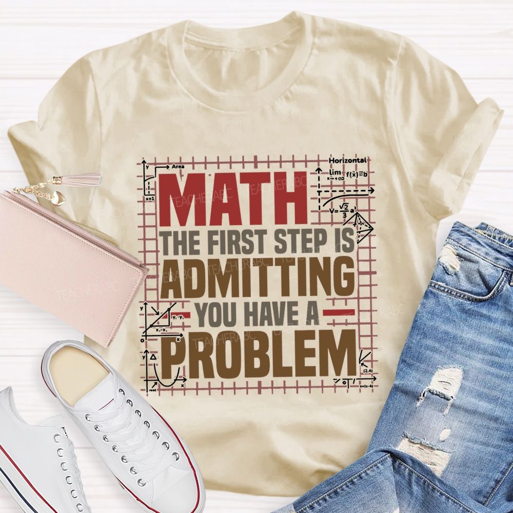Math The First Step Is Admitting You Have A Problem Teacher T-shirt