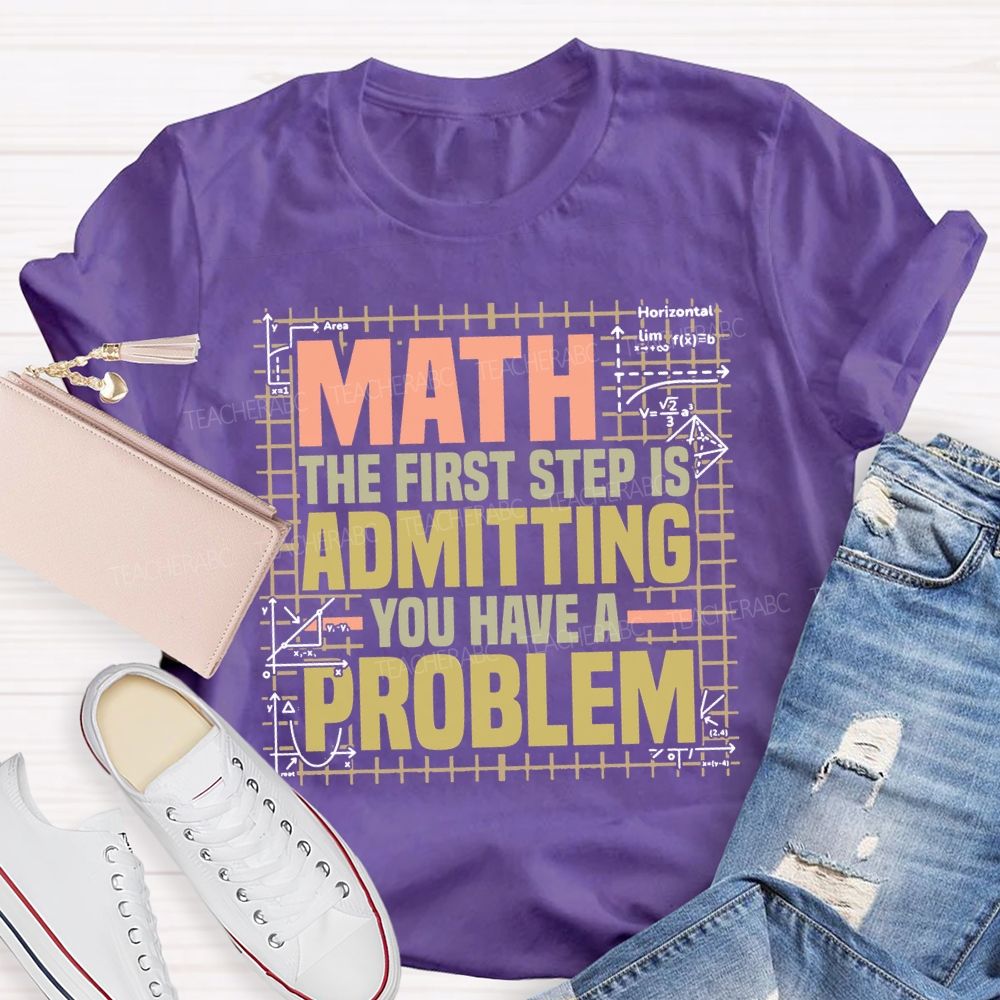 Math The First Step Is Admitting You Have A Problem Teacher T-shirt