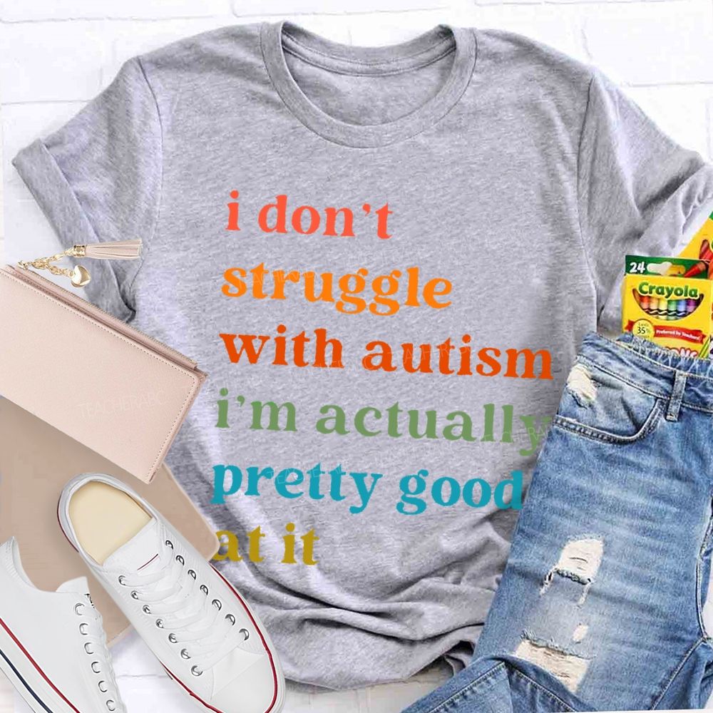I Don't Struggle With Autism I Am Actually Pretty Good At It Teacher T-shirt