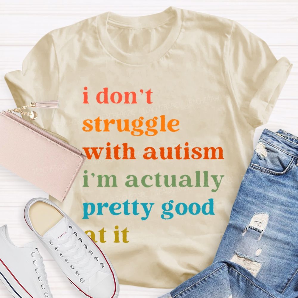 I Don't Struggle With Autism I Am Actually Pretty Good At It Teacher T-shirt