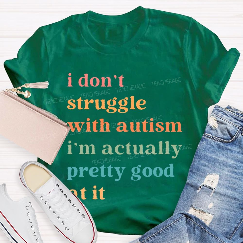 I Don't Struggle With Autism I Am Actually Pretty Good At It Teacher T-shirt