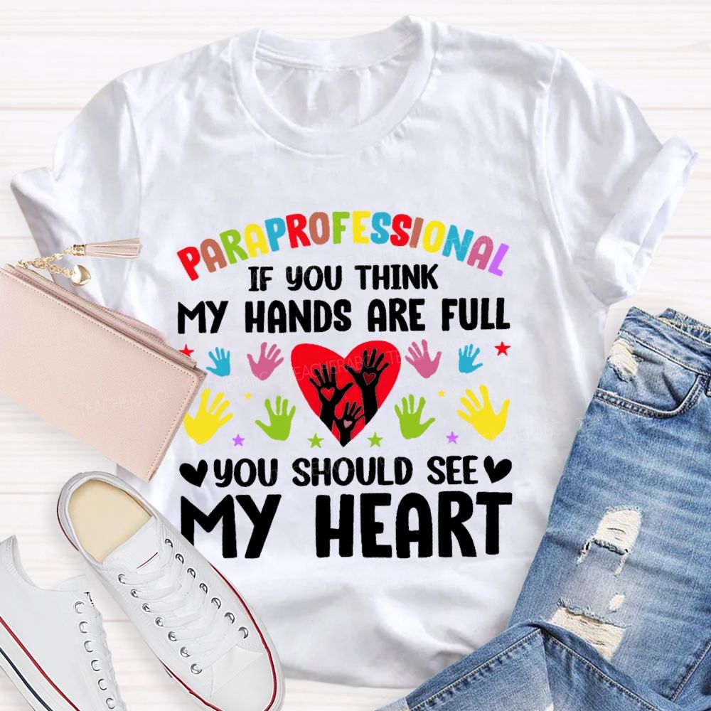 Paraprofessional If You Think My Hands Are Full You Should See My Heart Handprint Teacher T-shirt