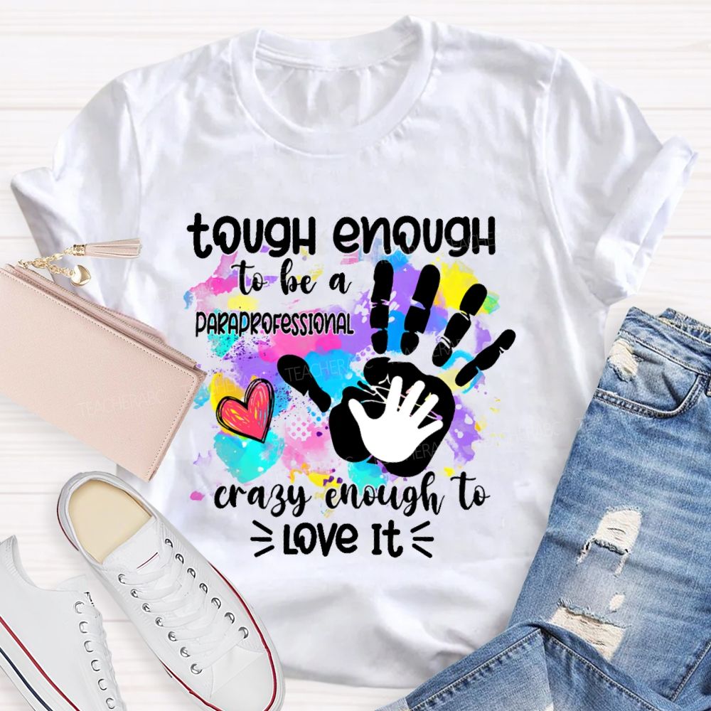 Tough Enough To Be A Paraprofessional Crazy To Love It Colorful Handprint Teacher T-shirt