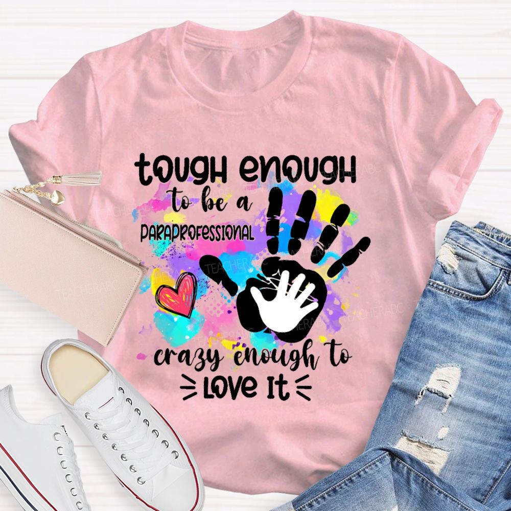 Tough Enough To Be A Paraprofessional Crazy To Love It Colorful Handprint Teacher T-shirt