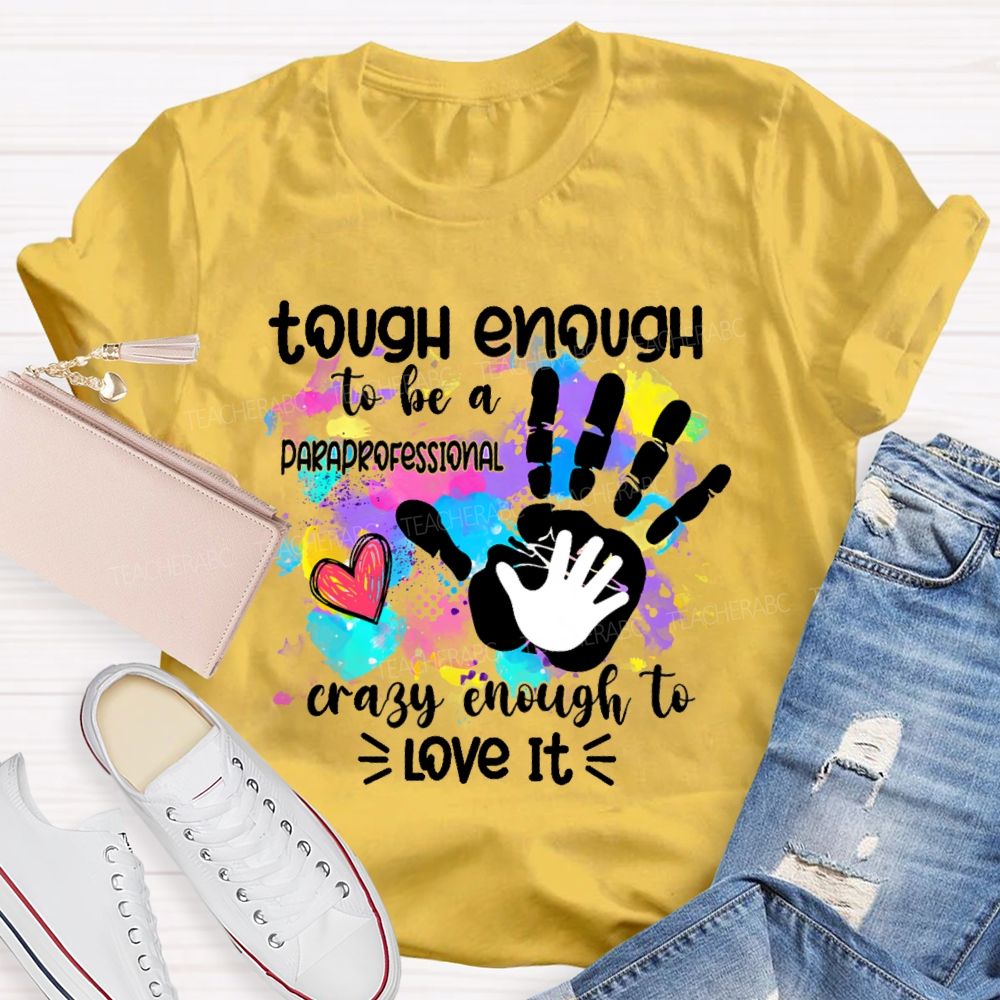 Tough Enough To Be A Paraprofessional Crazy To Love It Colorful Handprint Teacher T-shirt
