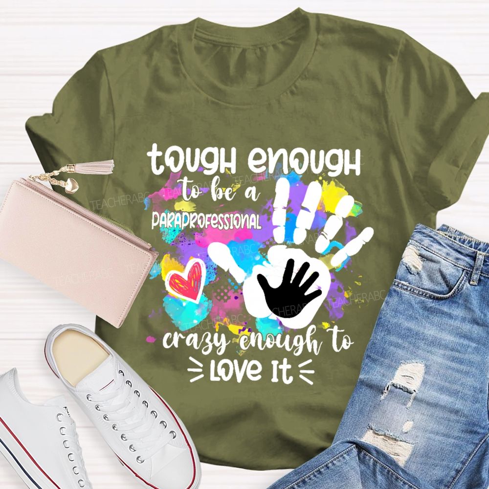 Tough Enough To Be A Paraprofessional Crazy To Love It Colorful Handprint Teacher T-shirt
