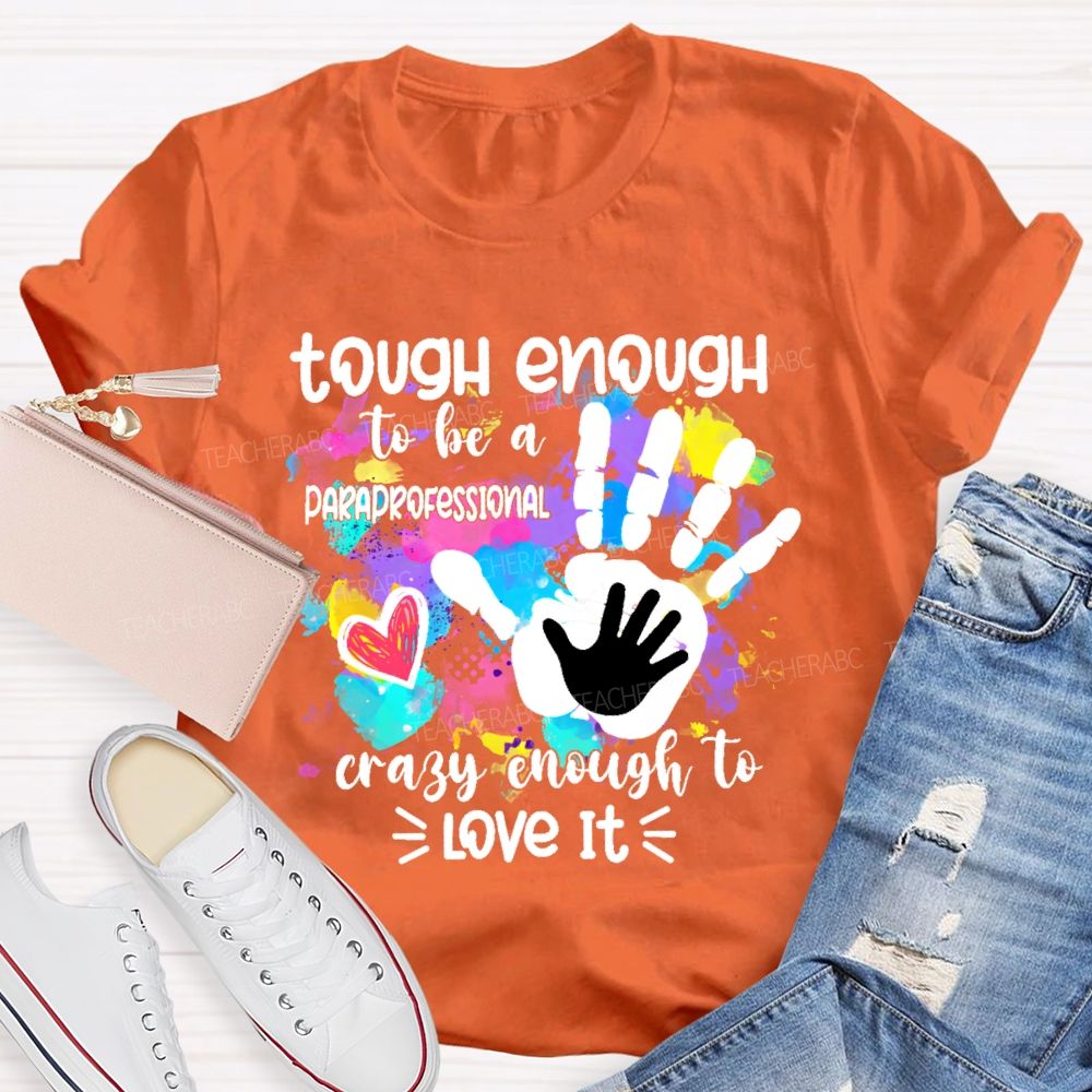 Tough Enough To Be A Paraprofessional Crazy To Love It Colorful Handprint Teacher T-shirt
