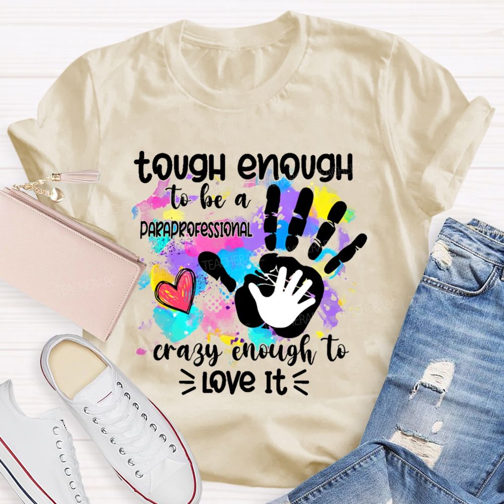Tough Enough To Be A Paraprofessional Crazy To Love It Colorful Handprint Teacher T-shirt