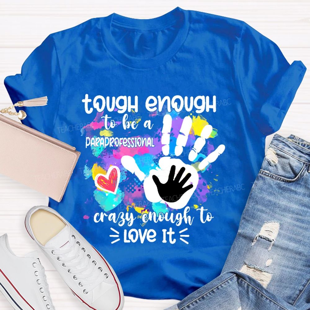 Tough Enough To Be A Paraprofessional Crazy To Love It Colorful Handprint Teacher T-shirt