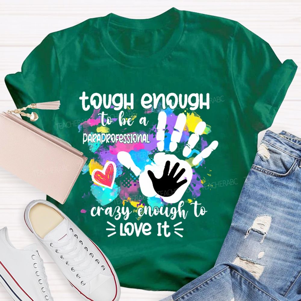 Tough Enough To Be A Paraprofessional Crazy To Love It Colorful Handprint Teacher T-shirt