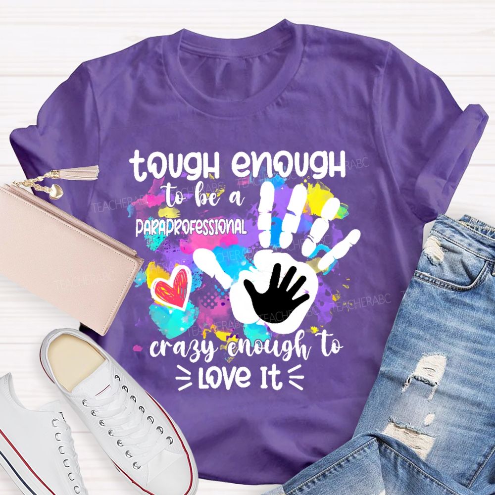 Tough Enough To Be A Paraprofessional Crazy To Love It Colorful Handprint Teacher T-shirt