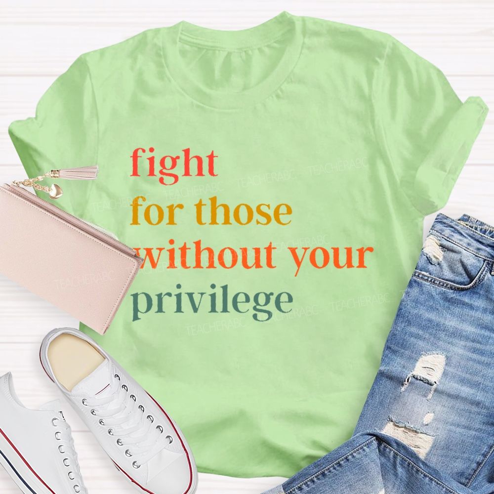 Fight For Those Without Your Privilege Colorful Letters Teacher T-shirt