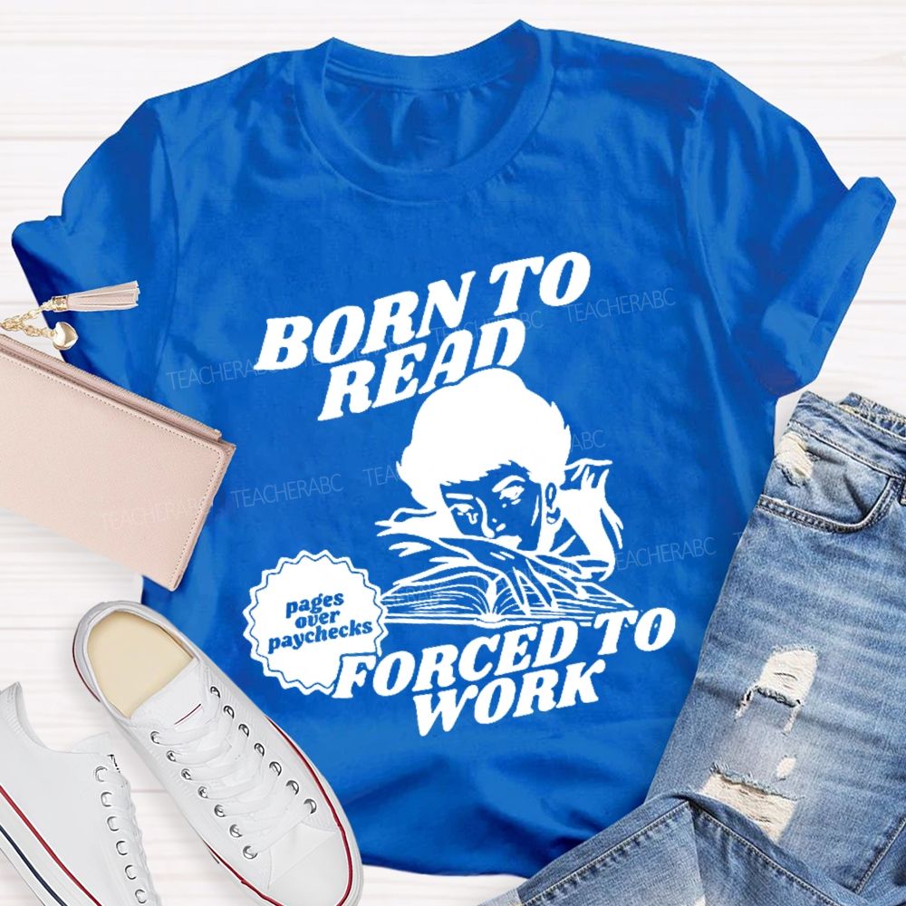 Born To Read Forced To Work Teacher T-shirt