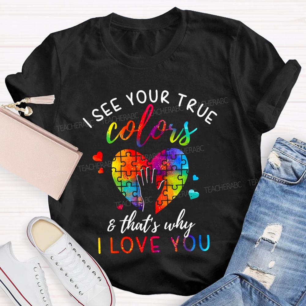 I See You True Colors And That'S Why I Love You Teacher T-shirt