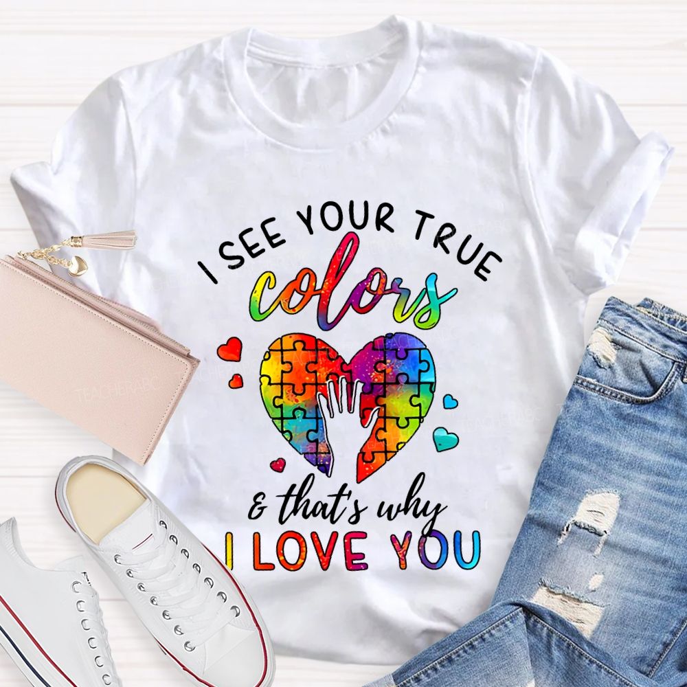 I See You True Colors And That'S Why I Love You Teacher T-shirt