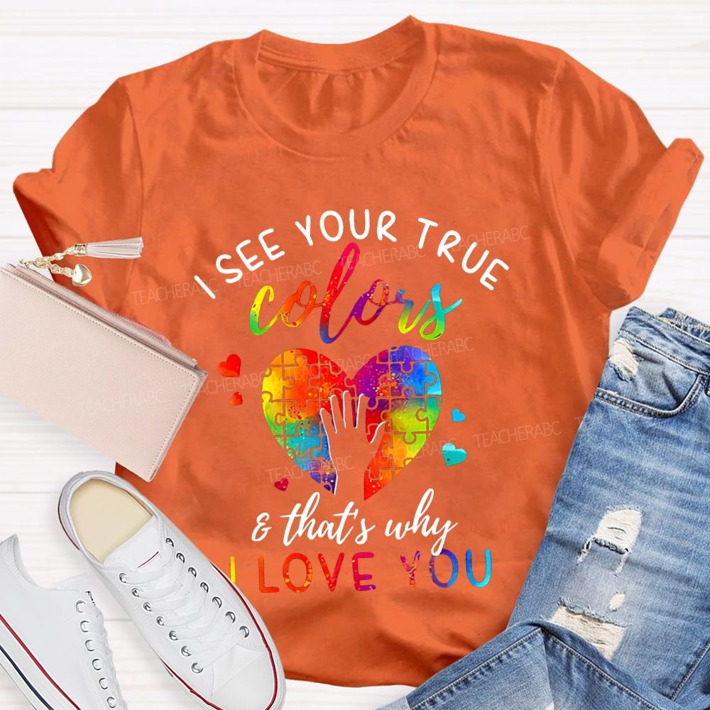 I See You True Colors And That'S Why I Love You Teacher T-shirt