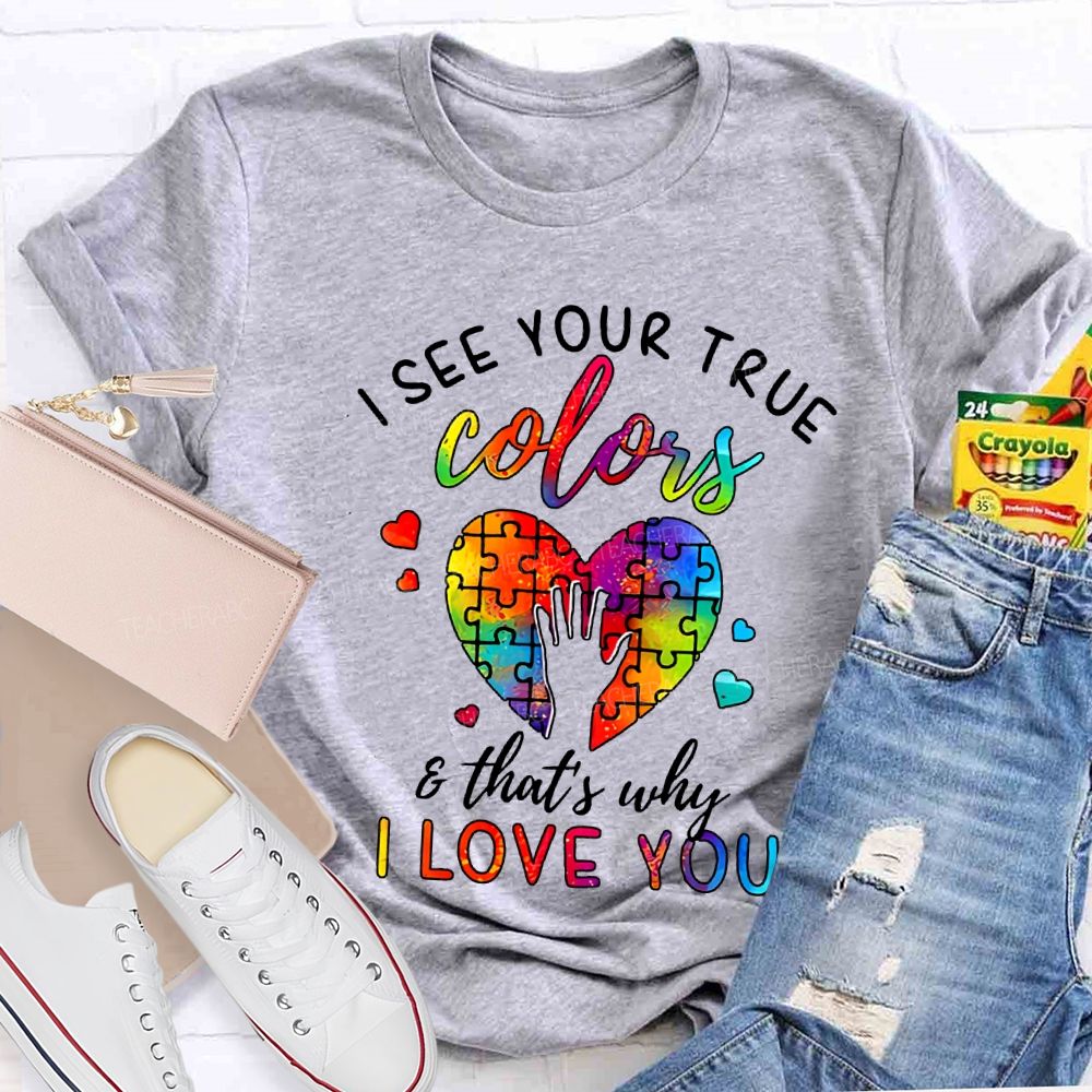 I See You True Colors And That'S Why I Love You Teacher T-shirt