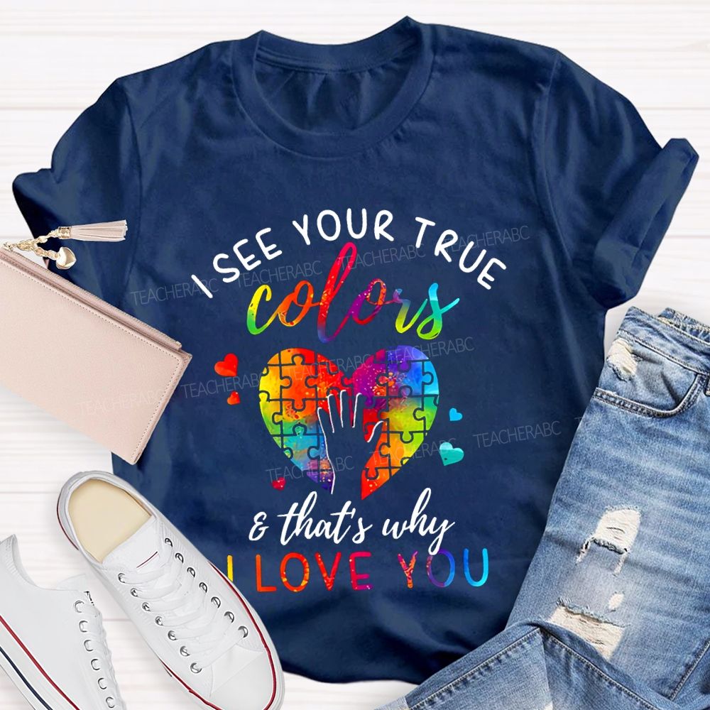 I See You True Colors And That'S Why I Love You Teacher T-shirt