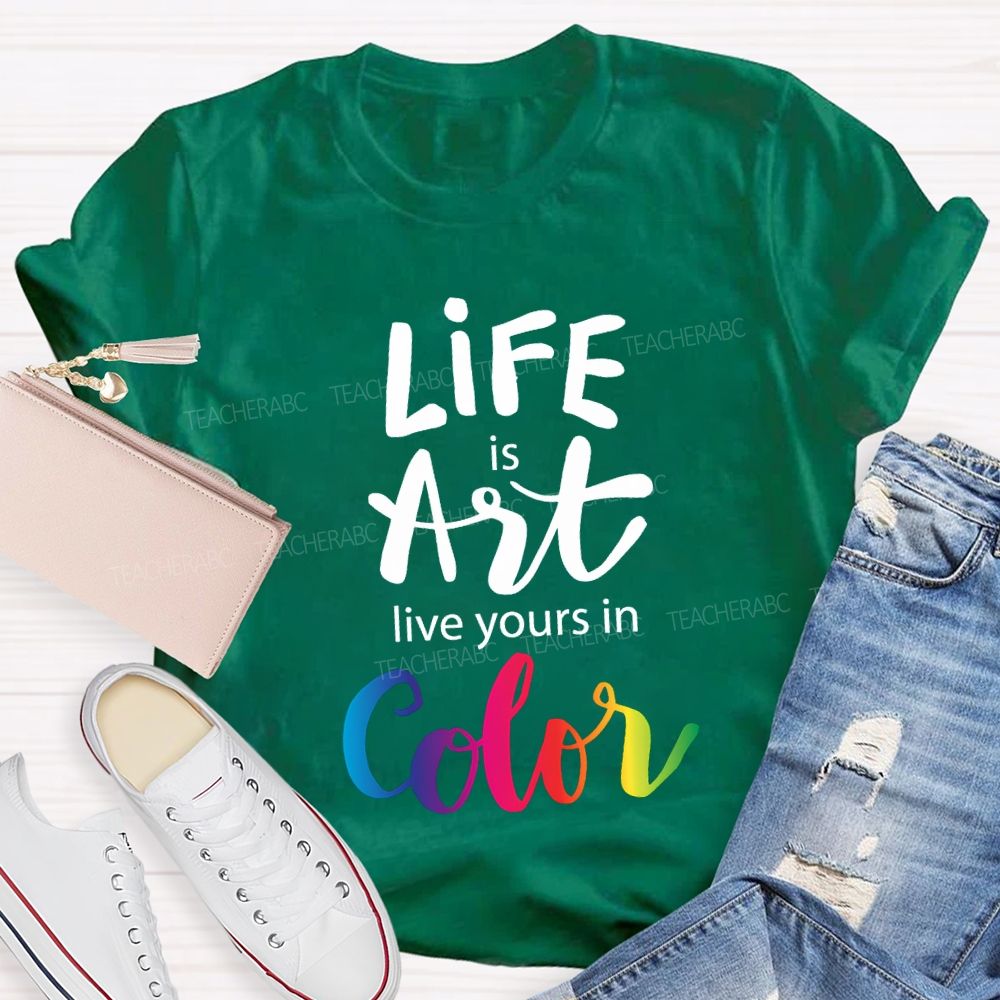 Life Is Art Live Yours In Color Teacher T-shirt