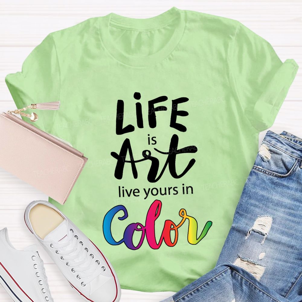 Life Is Art Live Yours In Color Teacher T-shirt