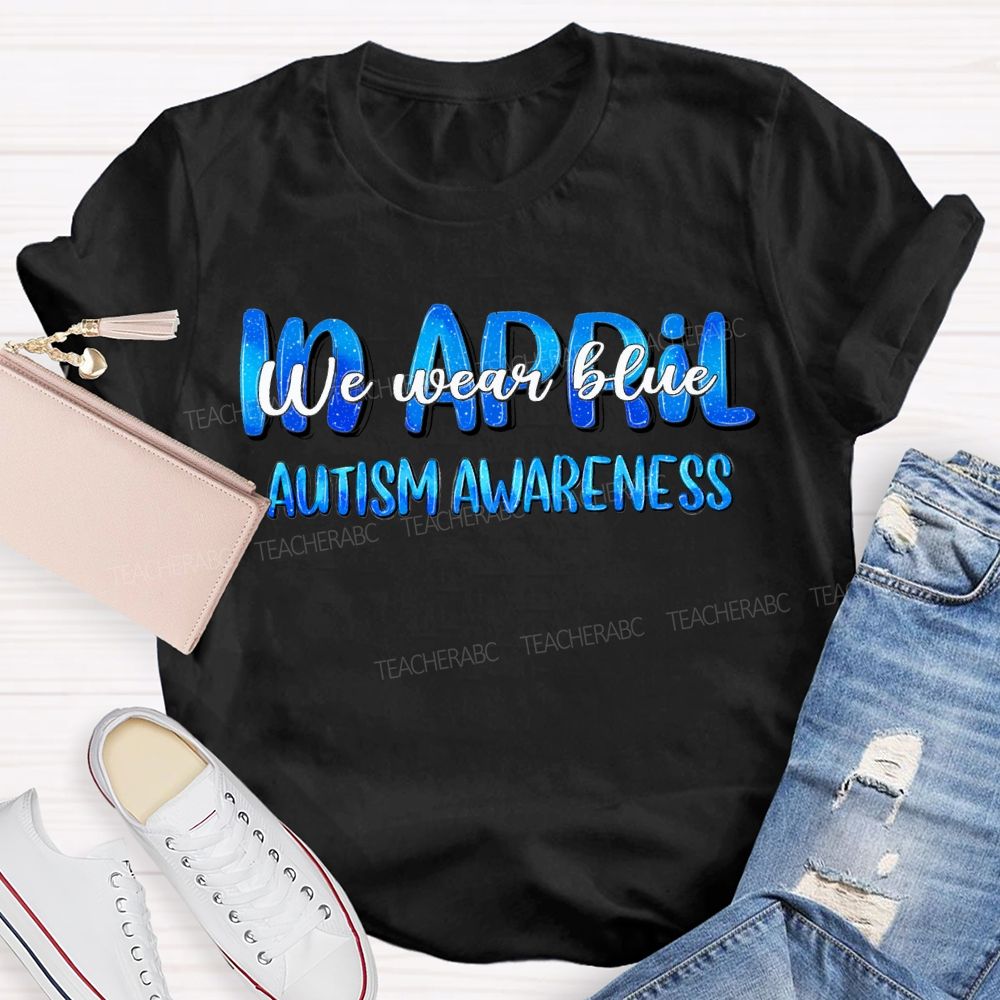 In April We Wear Blue Autism Awareness Teacher T-shirt