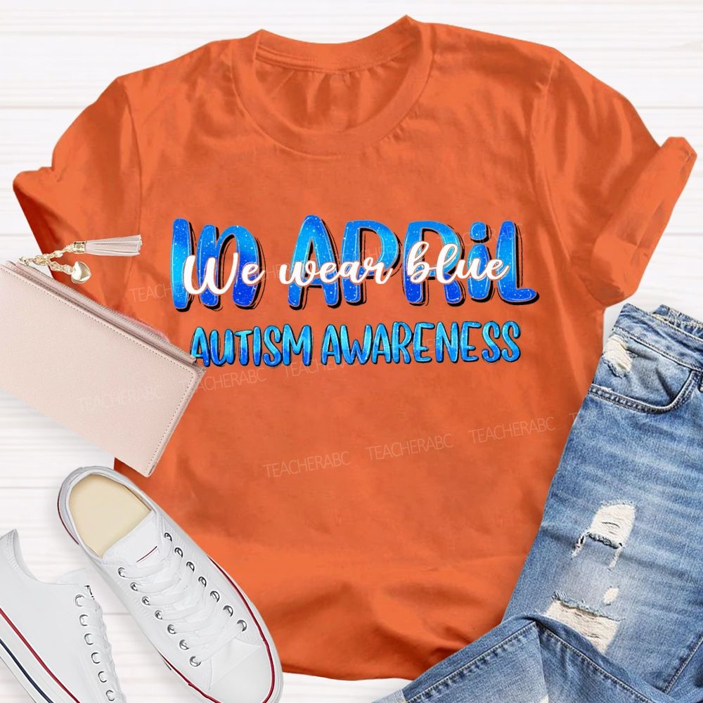 In April We Wear Blue Autism Awareness Teacher T-shirt