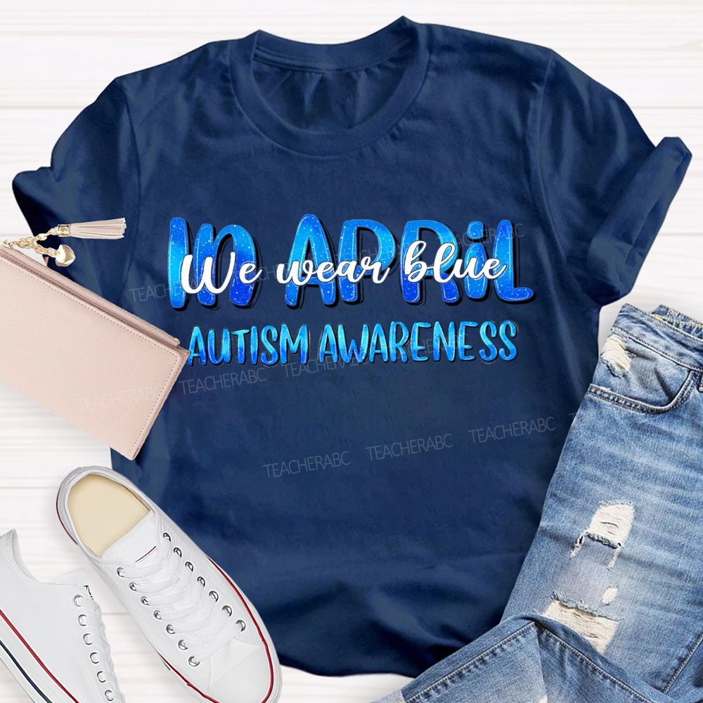 In April We Wear Blue Autism Awareness Teacher T-shirt