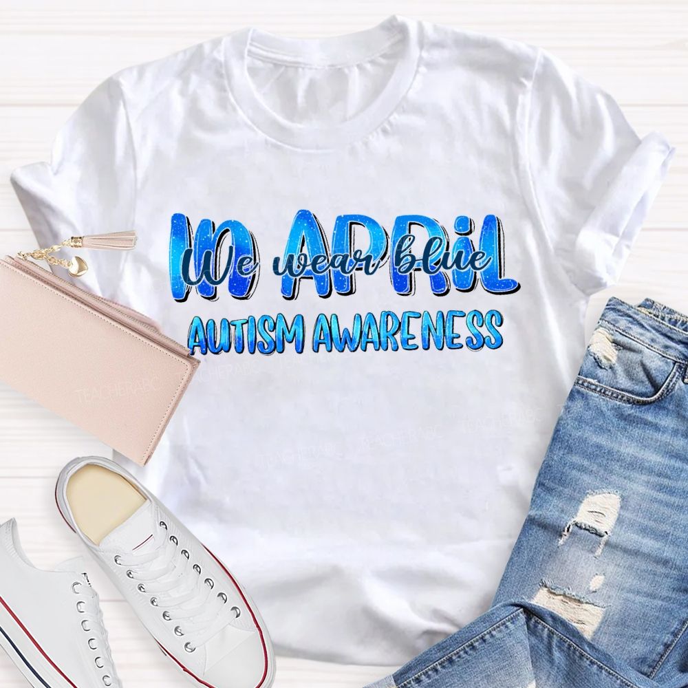In April We Wear Blue Autism Awareness Teacher T-shirt