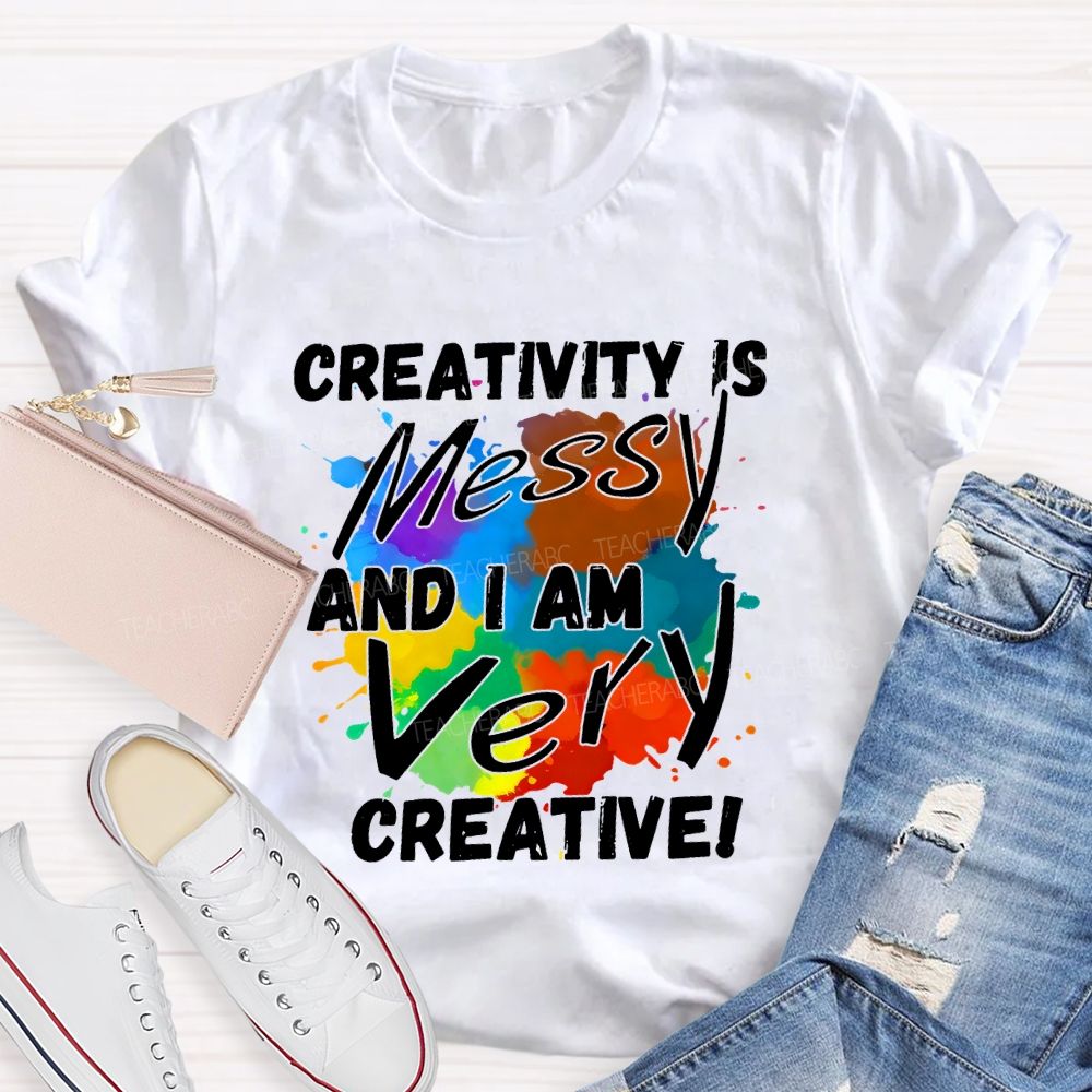 Creativity Is Messy And I Am Very Creative Teacher T-shirt
