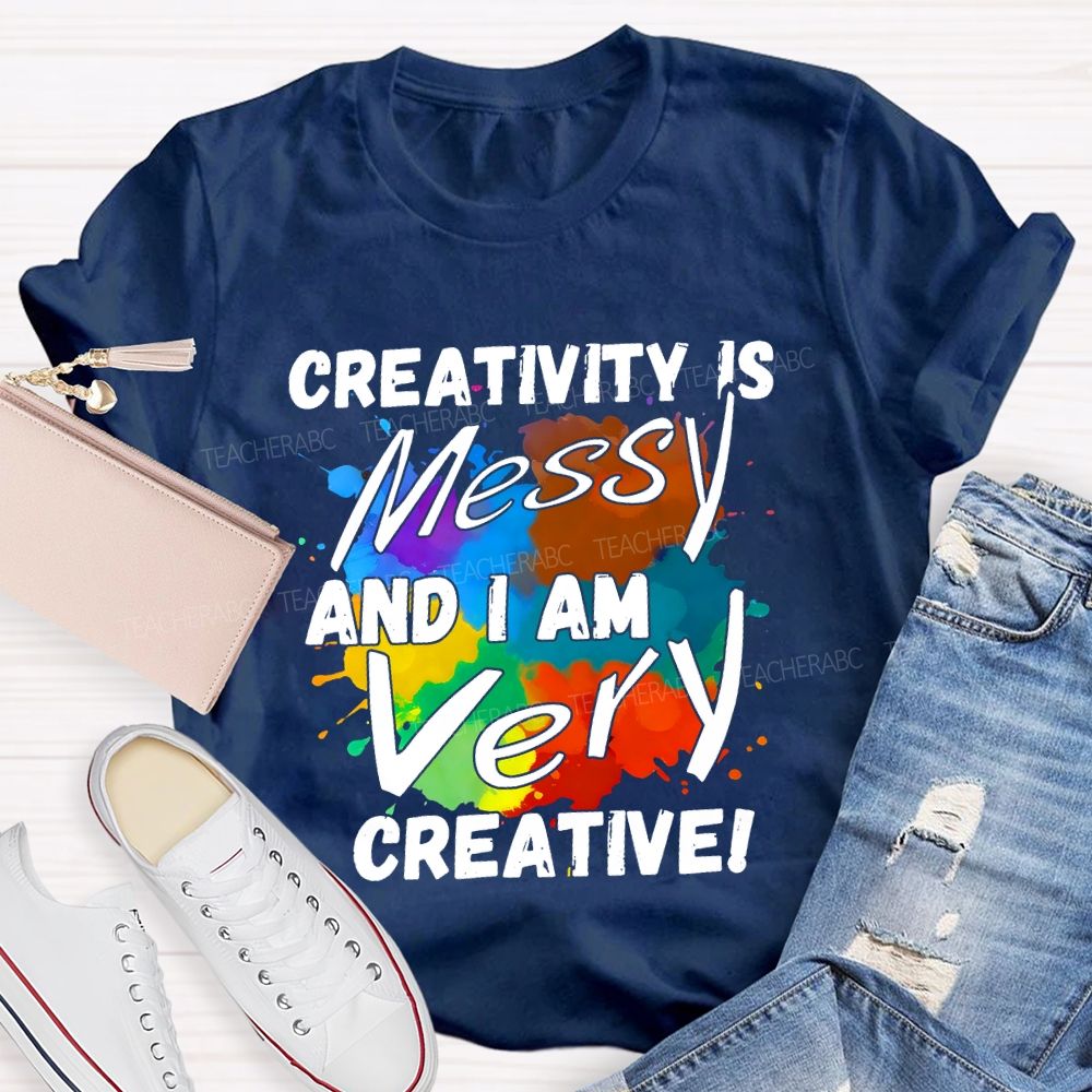 Creativity Is Messy And I Am Very Creative Teacher T-shirt
