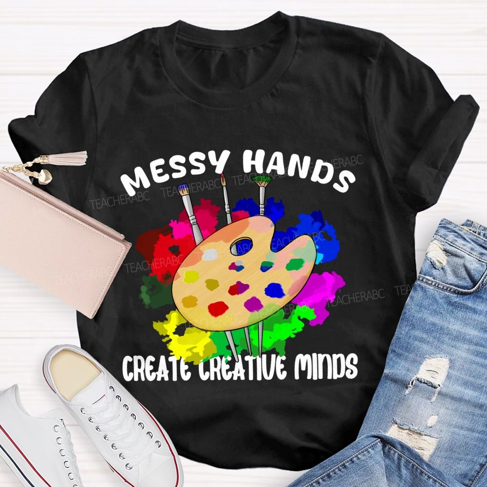 Messy Hands Create Creative Minds Art Teacher T-shirt