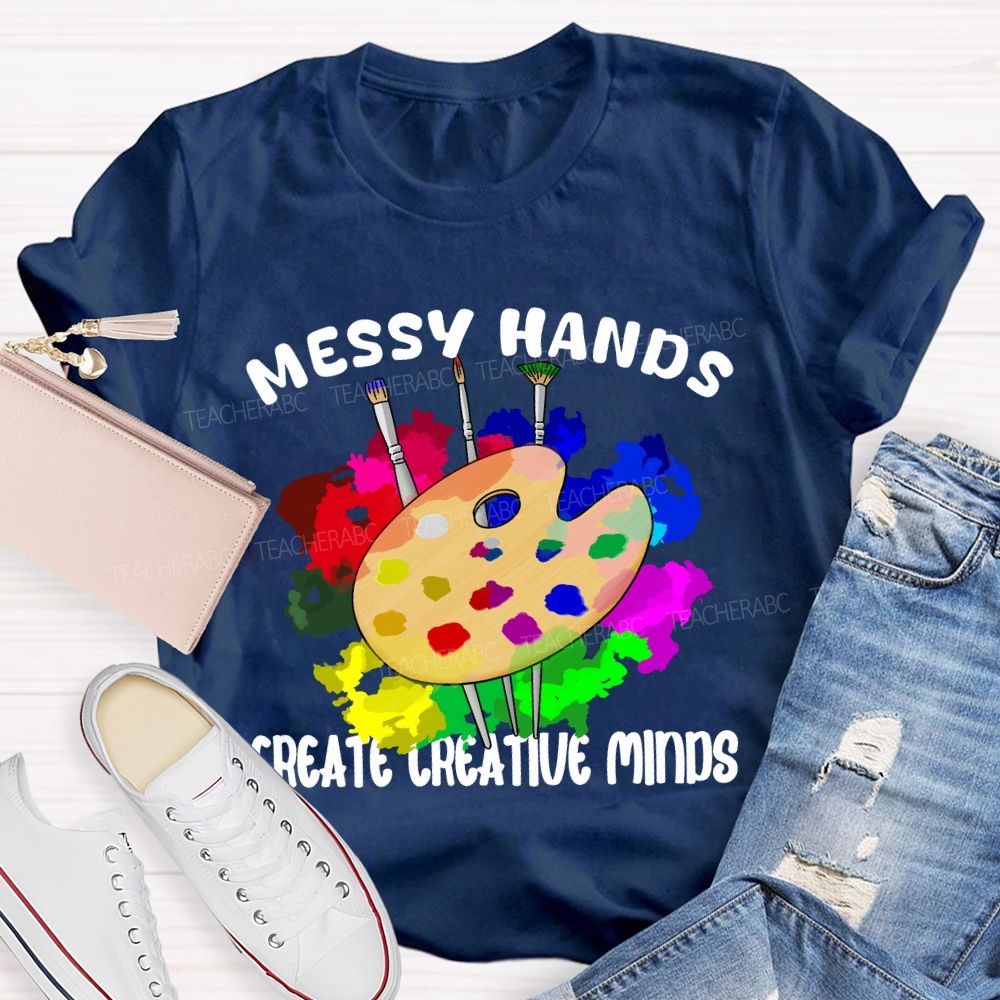 Messy Hands Create Creative Minds Art Teacher T-shirt