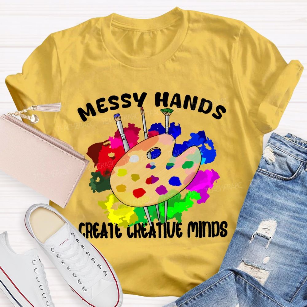 Messy Hands Create Creative Minds Art Teacher T-shirt