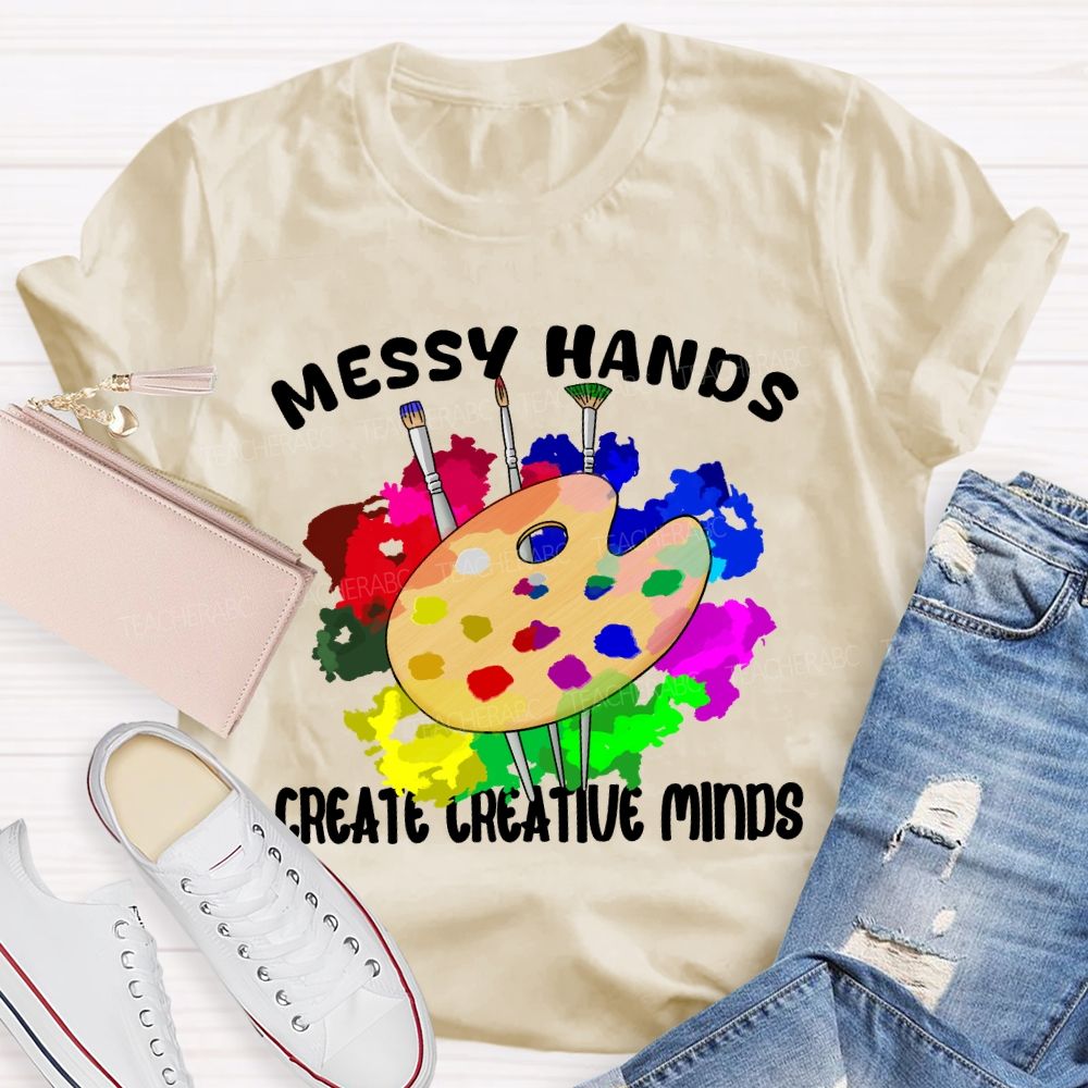 Messy Hands Create Creative Minds Art Teacher T-shirt
