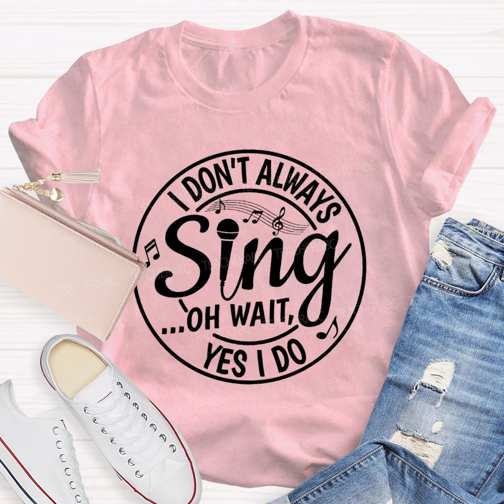 I Don't Always Sing Oh Wait Yes I Do Math Teacher T-shirt