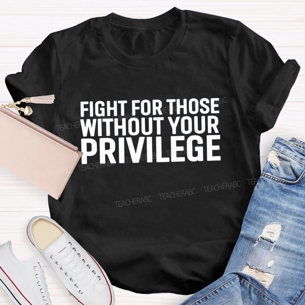 Fight for Those Without Your Privilege T-shirt