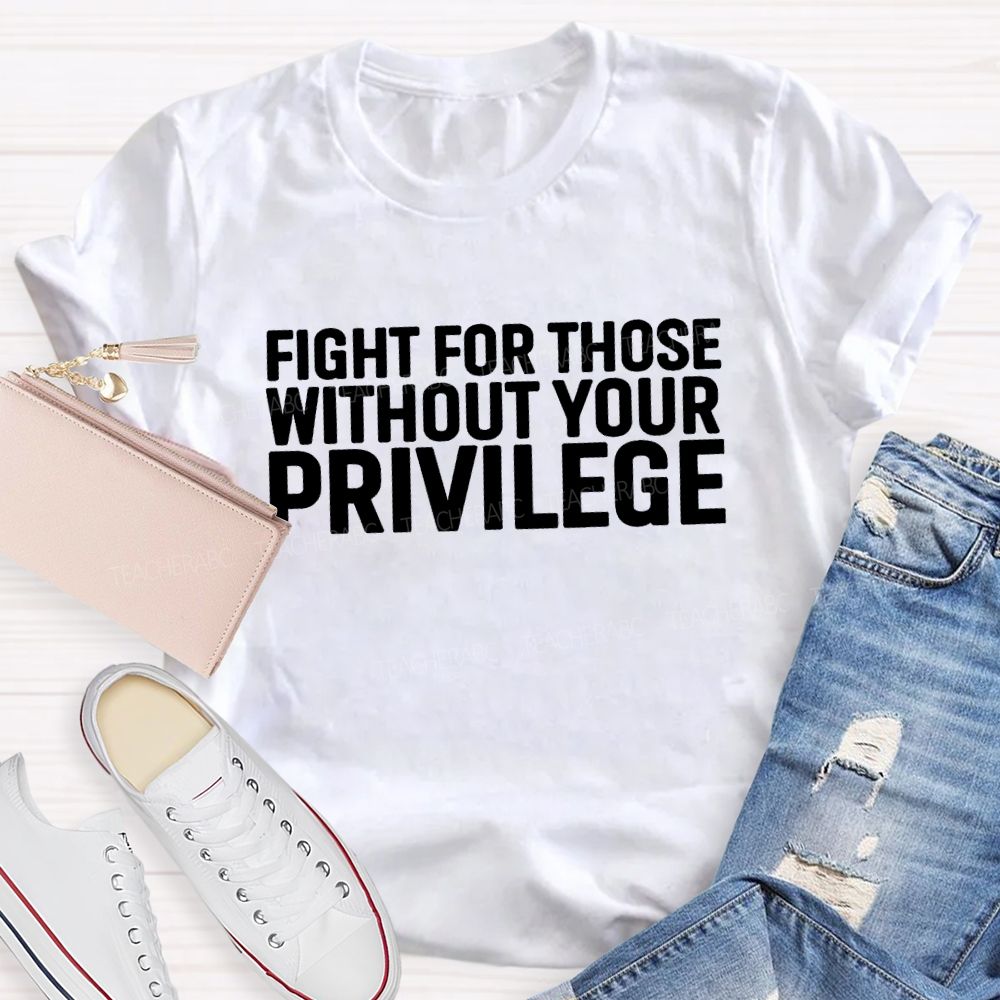 Fight for Those Without Your Privilege T-shirt