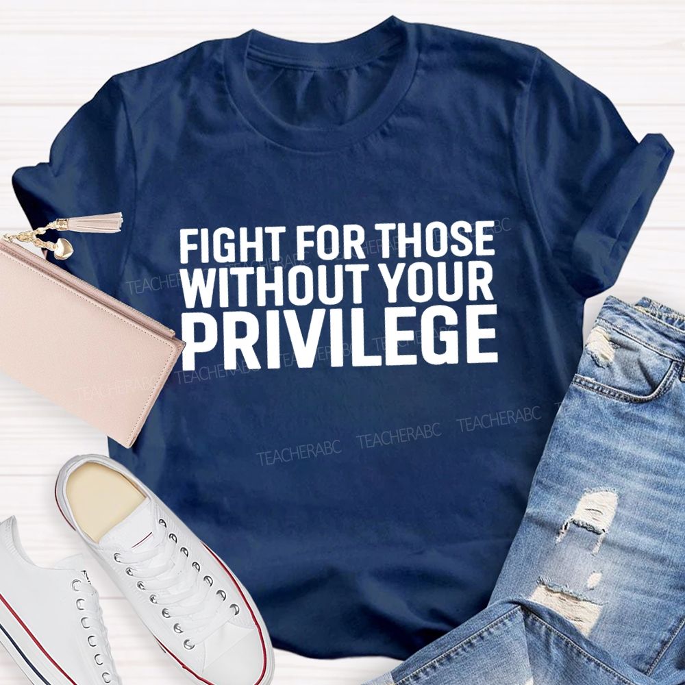 Fight for Those Without Your Privilege T-shirt