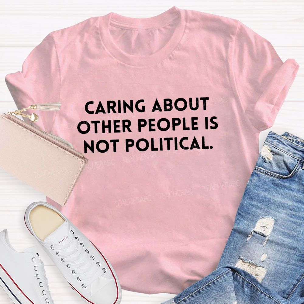Caring About Other People Is Not Political T-shirt