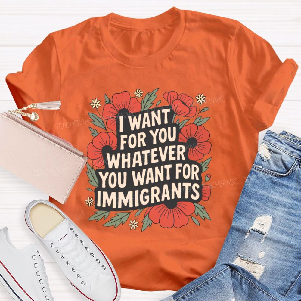 I Want You Whatever You Want For Immigrants Teacher T-shirt