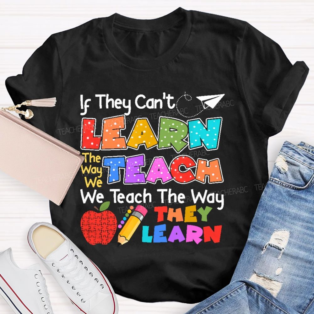 If They Can't Learn The Way We Teach The Way They Learn Teacher T-shirt