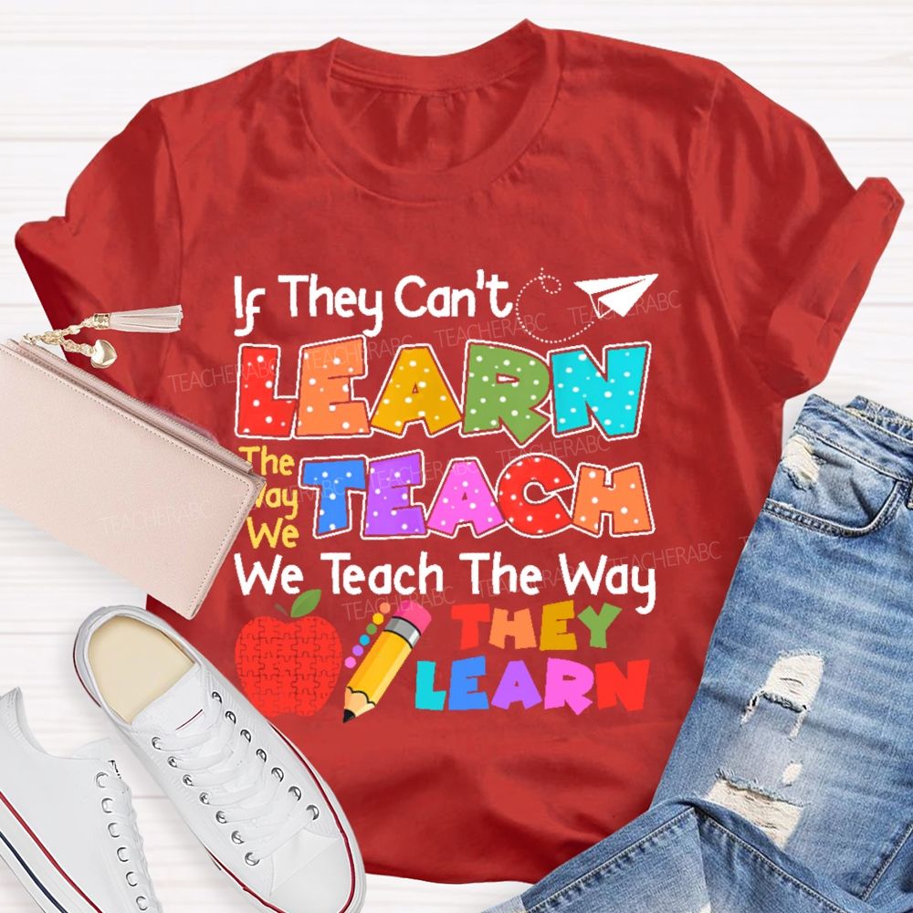 If They Can't Learn The Way We Teach The Way They Learn Teacher T-shirt