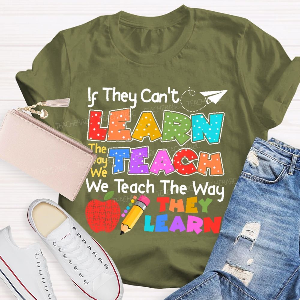 If They Can't Learn The Way We Teach The Way They Learn Teacher T-shirt