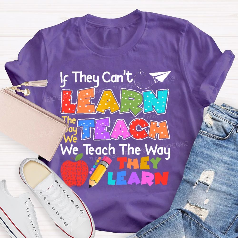 If They Can't Learn The Way We Teach The Way They Learn Teacher T-shirt
