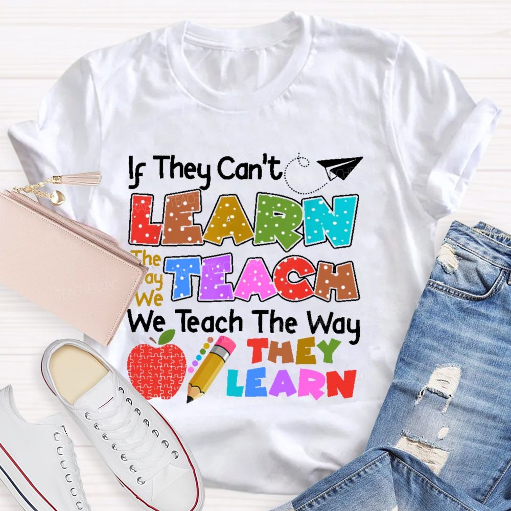 If They Can't Learn The Way We Teach The Way They Learn Teacher T-shirt