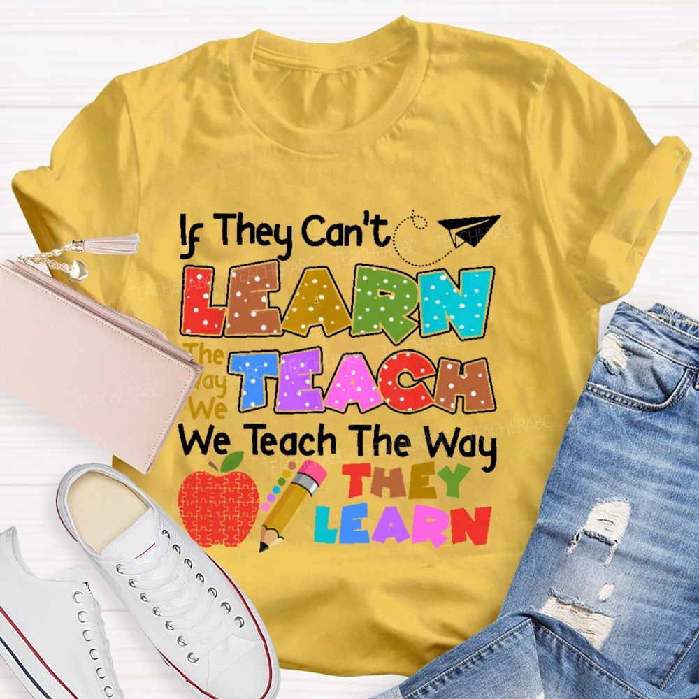 If They Can't Learn The Way We Teach The Way They Learn Teacher T-shirt