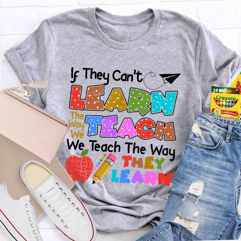 If They Can't Learn The Way We Teach The Way They Learn Teacher T-shirt